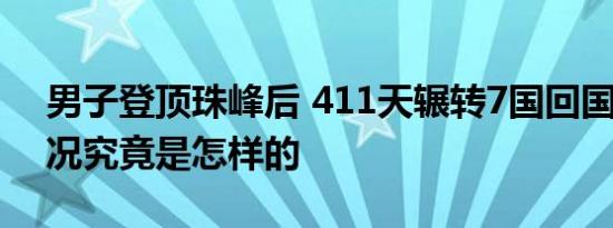 男子登顶珠峰后 411天辗转7国回国 具体情况究竟是怎样的