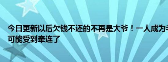 今日更新以后欠钱不还的不再是大爷！一人成为老赖全家都可能受到牵连了