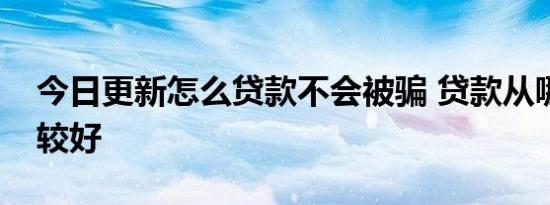 今日更新怎么贷款不会被骗 贷款从哪里贷比较好