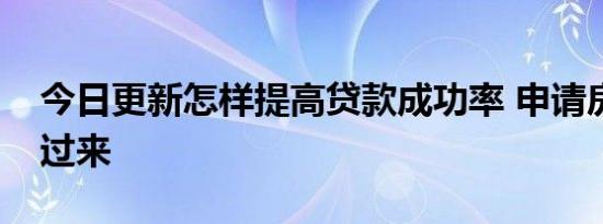 今日更新怎样提高贷款成功率 申请房贷的看过来