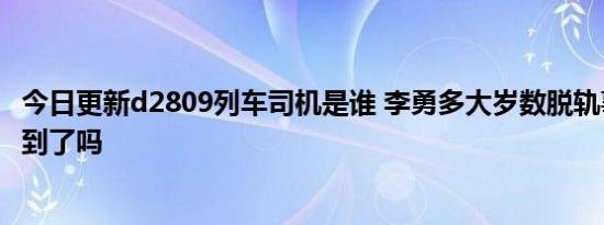 今日更新d2809列车司机是谁 杨勇多大岁数脱轨事故原因找到了吗