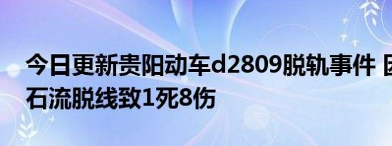 今日更新贵阳动车d2809脱轨事件 因撞上泥石流脱线致1死8伤