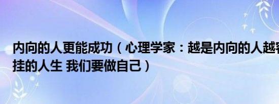 内向的人更能成功（心理学家：越是内向的人越容易拥有开挂的人生 我们要做自己）