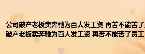 公司破产老板卖奔驰为百人发工资 再苦不能苦了员工（公司破产老板卖奔驰为百人发工资 再苦不能苦了员工）