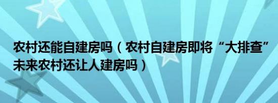 农村还能自建房吗（农村自建房即将“大排查” 新规出台！未来农村还让人建房吗）