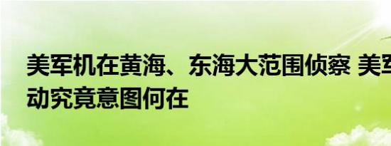 美军机在黄海、东海大范围侦察 美军这一举动究竟意图何在