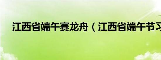 江西省端午赛龙舟（江西省端午节习俗）