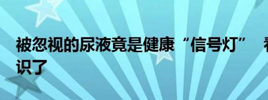 被忽视的尿液竟是健康“信号灯”  看完涨知识了