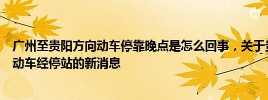 广州至贵阳方向动车停靠晚点是怎么回事，关于贵阳到广州动车经停站的新消息