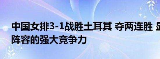 中国女排3-1战胜土耳其 夺两连胜 显示出新阵容的强大竞争力