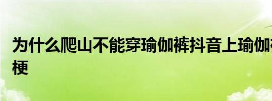 为什么爬山不能穿瑜伽裤抖音上瑜伽裤是什么梗