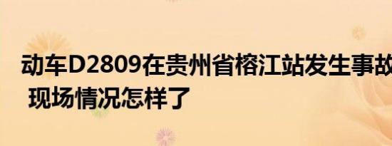 动车D2809在贵州省榕江站发生事故 1死8伤 现场情况怎样了