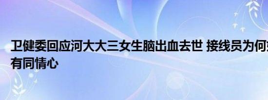 卫健委回应河大大三女生脑出血去世 接线员为何如此冷漠没有同情心