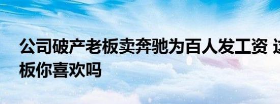 公司破产老板卖奔驰为百人发工资 这样的老板你喜欢吗