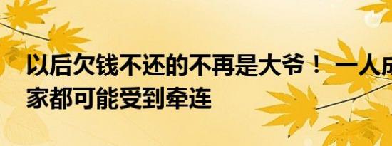 以后欠钱不还的不再是大爷！ 一人成老赖全家都可能受到牵连