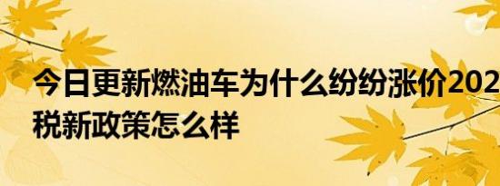 今日更新燃油车为什么纷纷涨价2022年购置税新政策怎么样