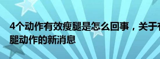 4个动作有效瘦腿是怎么回事，关于有效的瘦腿动作的新消息