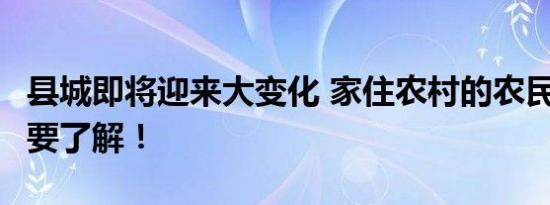 县城即将迎来大变化 家住农村的农民这3件事要了解！