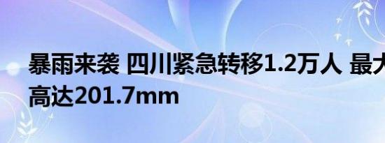 暴雨来袭 四川紧急转移1.2万人 最大降雨量高达201.7mm