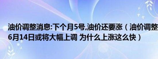 油价调整消息:下个月5号,油价还要涨（油价调整最新消息：6月14日或将大幅上调 为什么上涨这么快）