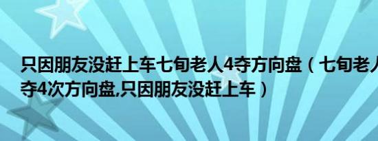 只因朋友没赶上车七旬老人4夺方向盘（七旬老人乘公交连夺4次方向盘,只因朋友没赶上车）