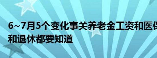 6~7月5个变化事关养老金工资和医保等 在职和退休都要知道