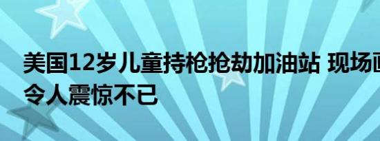 美国12岁儿童持枪抢劫加油站 现场画面曝光令人震惊不已