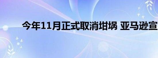 今年11月正式取消坩埚 亚马逊宣布