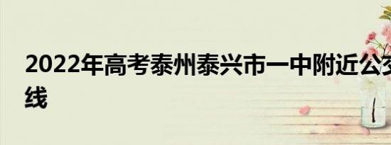 2022年高考泰州泰兴市一中附近公交绕行路线