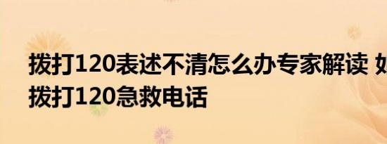 拨打120表述不清怎么办专家解读 如何正确拨打120急救电话