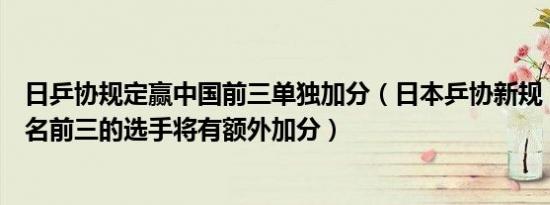 日乒协规定赢中国前三单独加分（日本乒协新规：赢中国排名前三的选手将有额外加分）