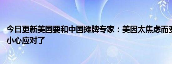 今日更新美国要和中国摊牌专家：美因太焦虑而变脸 中国要小心应对了