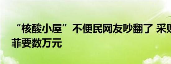 “核酸小屋”不便民网友吵翻了 采购价格不菲要数万元