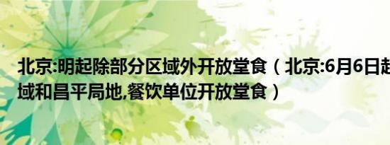 北京:明起除部分区域外开放堂食（北京:6月6日起,除丰台全域和昌平局地,餐饮单位开放堂食）