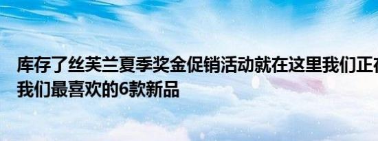 库存了丝芙兰夏季奖金促销活动就在这里我们正在尽快抓住我们最喜欢的6款新品