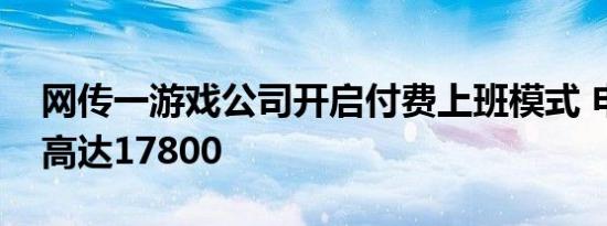 网传一游戏公司开启付费上班模式 申请费用高达17800