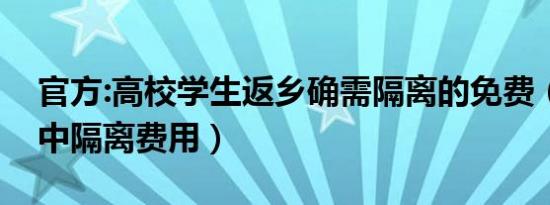 官方:高校学生返乡确需隔离的免费（免除集中隔离费用）