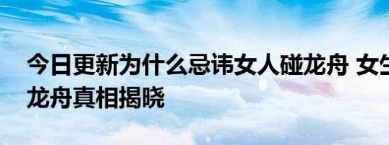 今日更新为什么忌讳女人碰龙舟 女生不能划龙舟真相揭晓