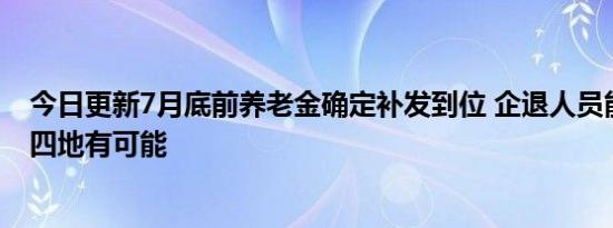 今日更新7月底前养老金确定补发到位 企退人员能有倾斜吗四地有可能