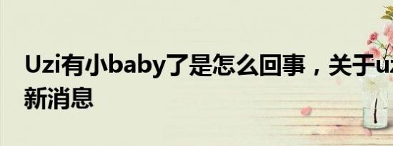 Uzi有小baby了是怎么回事，关于uzi孩子的新消息