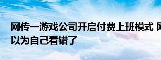 网传一游戏公司开启付费上班模式 网友直呼以为自己看错了