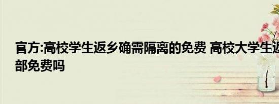 官方:高校学生返乡确需隔离的免费 高校大学生返乡隔离全部免费吗