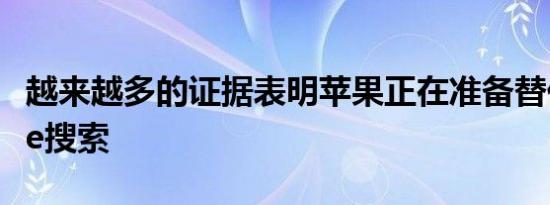 越来越多的证据表明苹果正在准备替代Google搜索