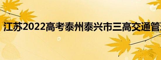 江苏2022高考泰州泰兴市三高交通管理规定