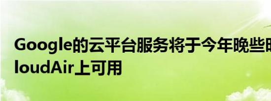 Google的云平台服务将于今年晚些时候在vCloudAir上可用