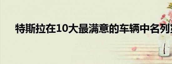 特斯拉在10大最满意的车辆中名列第一