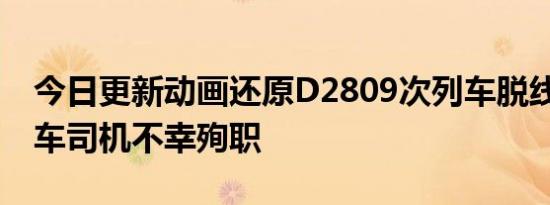 今日更新动画还原D2809次列车脱线事故 动车司机不幸殉职