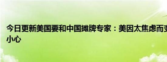 今日更新美国要和中国摊牌专家：美因太焦虑而变脸 中国要小心