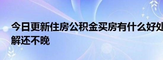 今日更新住房公积金买房有什么好处 现在了解还不晚