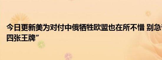 今日更新美为对付中俄牺牲欧盟也在所不惜 别急普京手握“四张王牌”